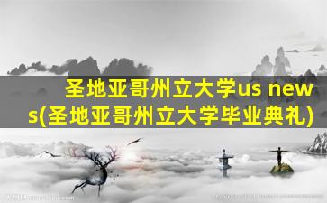 圣地亚哥州立大学us news(圣地亚哥州立大学毕业典礼)